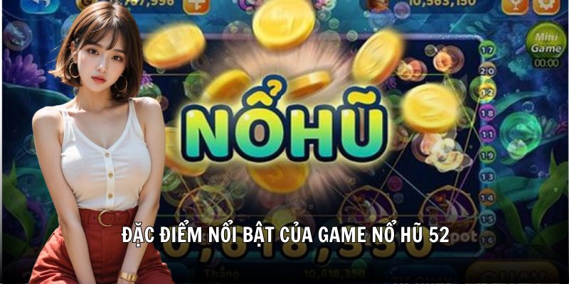 Đặc điểm nổi bật của game nổ hũ 52
